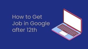 How to get job in google after 12th